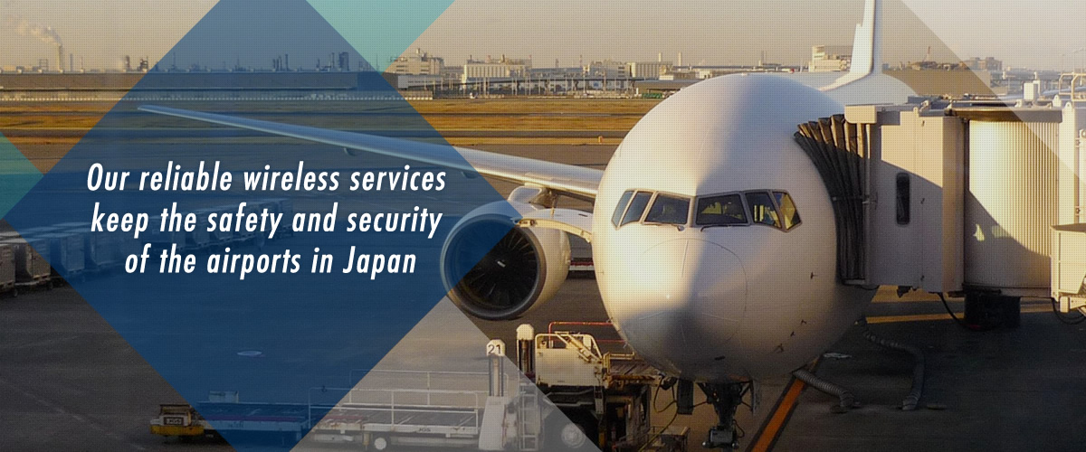 Our reliable wireless services keep the safety and security of the airports in Japan